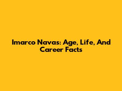 Imarco Navas: Age, Life, And Career Facts