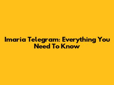 Imaria Telegram: Everything You Need To Know
