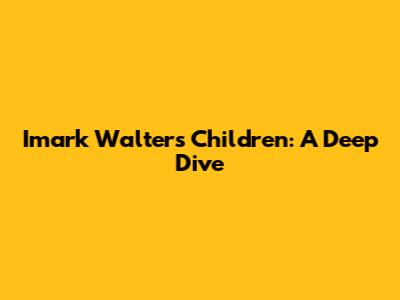 Imark Walter's Children: A Deep Dive