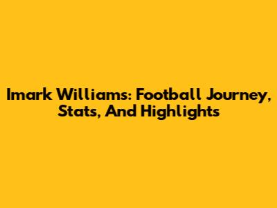 Imark Williams: Football Journey, Stats, And Highlights