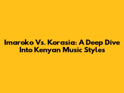 Imaroko Vs. Korasia: A Deep Dive Into Kenyan Music Styles