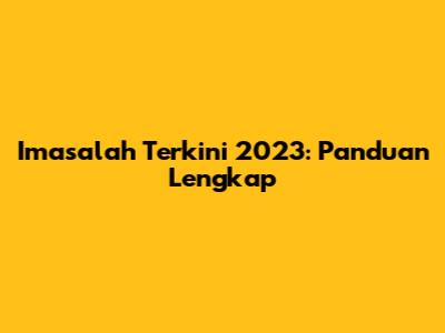 Imasalah Terkini 2023: Panduan Lengkap
