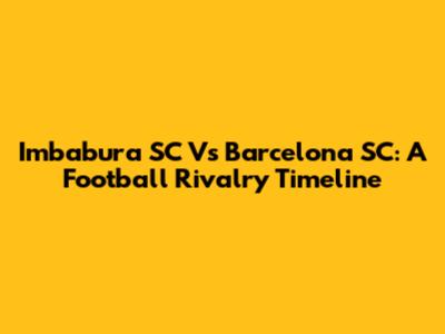 Imbabura SC Vs Barcelona SC: A Football Rivalry Timeline