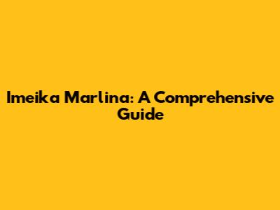 Imeika Marlina: A Comprehensive Guide