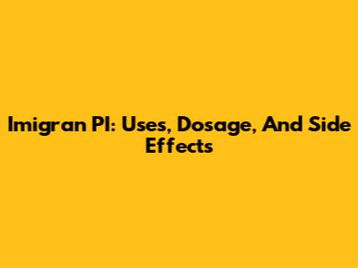 Imigran PI: Uses, Dosage, And Side Effects