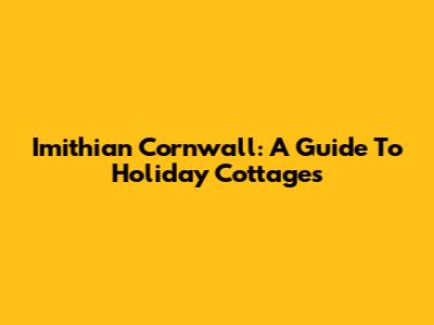 Imithian Cornwall: A Guide To Holiday Cottages