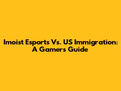 Imoist Esports Vs. US Immigration: A Gamer's Guide