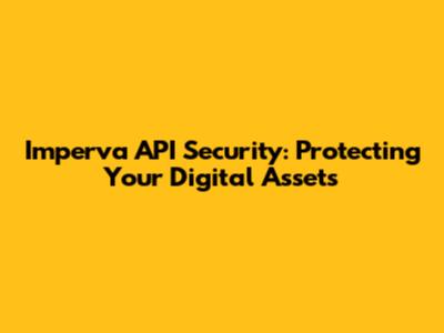 Imperva API Security: Protecting Your Digital Assets