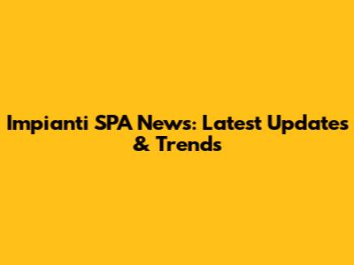 Impianti SPA News: Latest Updates & Trends