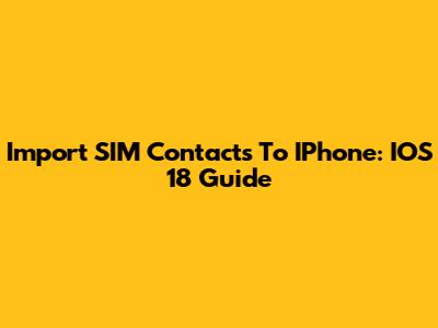 Import SIM Contacts To IPhone: IOS 18 Guide