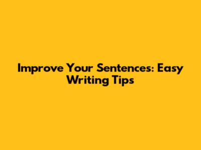 Improve Your Sentences: Easy Writing Tips