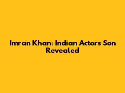 Imran Khan: Indian Actor's Son Revealed