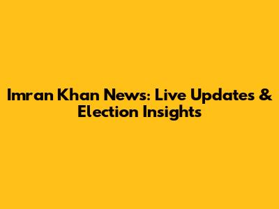 Imran Khan News: Live Updates & Election Insights