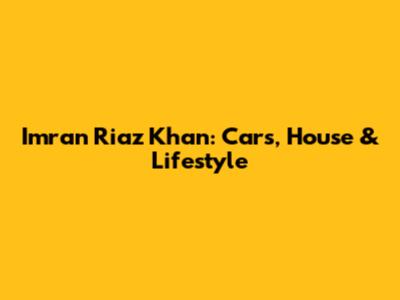 Imran Riaz Khan: Cars, House & Lifestyle