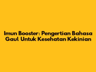 Imun Booster: Pengertian Bahasa Gaul Untuk Kesehatan Kekinian
