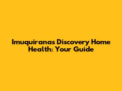 Imuquiranas Discovery Home Health: Your Guide