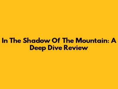 In The Shadow Of The Mountain: A Deep Dive Review
