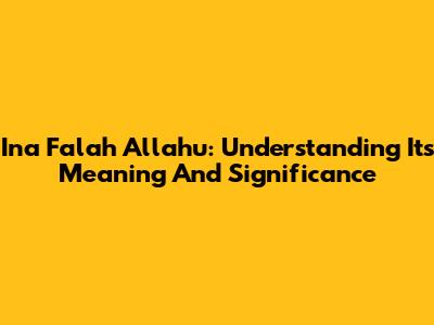 Ina Falah Allahu: Understanding Its Meaning And Significance
