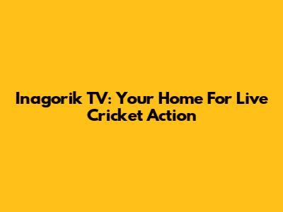 Inagorik TV: Your Home For Live Cricket Action