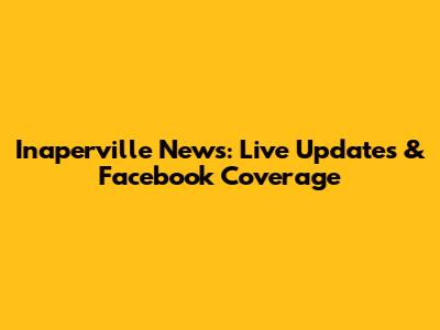 Inaperville News: Live Updates & Facebook Coverage