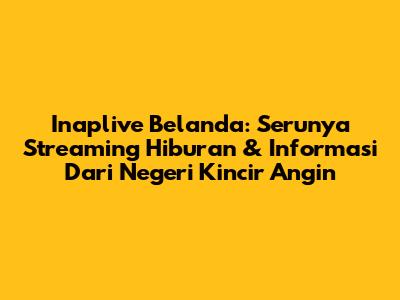 Inaplive Belanda: Serunya Streaming Hiburan & Informasi Dari Negeri Kincir Angin