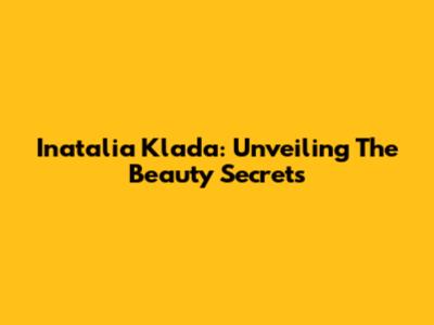 Inatalia Klada: Unveiling The Beauty Secrets