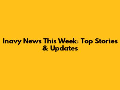 Inavy News This Week: Top Stories & Updates