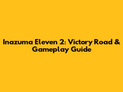 Inazuma Eleven 2: Victory Road & Gameplay Guide