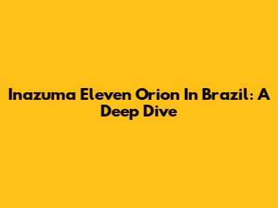 Inazuma Eleven Orion In Brazil: A Deep Dive