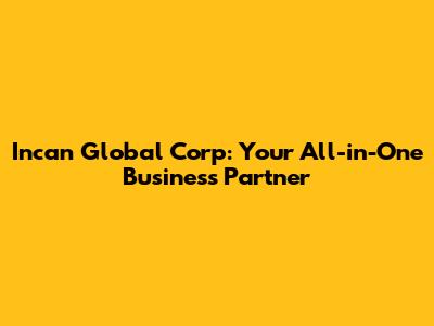 Incan Global Corp: Your All-in-One Business Partner