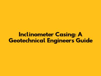Inclinometer Casing: A Geotechnical Engineer's Guide