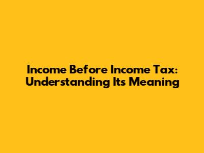 Income Before Income Tax: Understanding Its Meaning