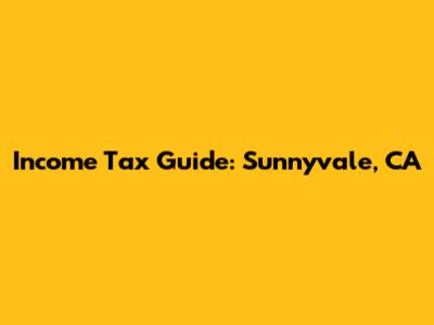 Income Tax Guide: Sunnyvale, CA