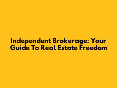 Independent Brokerage: Your Guide To Real Estate Freedom
