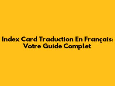 Index Card Traduction En Français: Votre Guide Complet