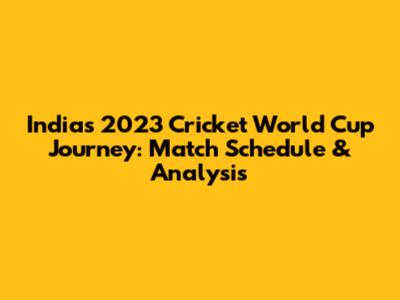 India's 2023 Cricket World Cup Journey: Match Schedule & Analysis