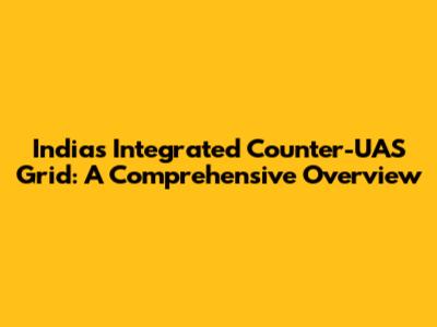 India's Integrated Counter-UAS Grid: A Comprehensive Overview