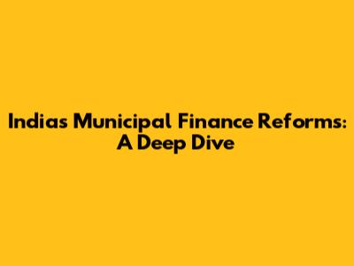 India's Municipal Finance Reforms: A Deep Dive