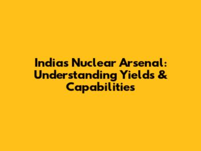 India's Nuclear Arsenal: Understanding Yields & Capabilities