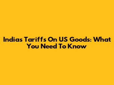 India's Tariffs On US Goods: What You Need To Know