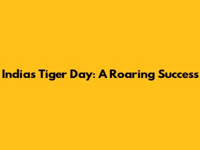 India's Tiger Day: A Roaring Success