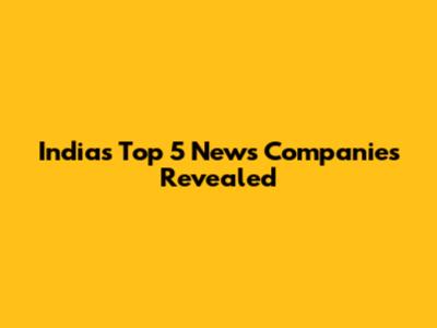 India's Top 5 News Companies Revealed