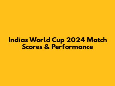 India's World Cup 2024 Match Scores & Performance