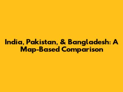 India, Pakistan, & Bangladesh: A Map-Based Comparison