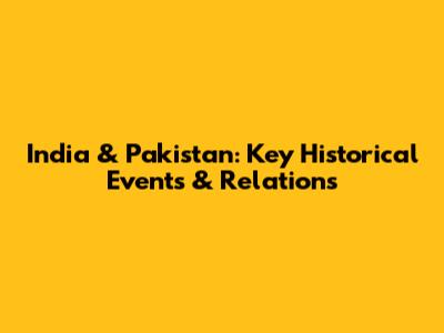 India & Pakistan: Key Historical Events & Relations