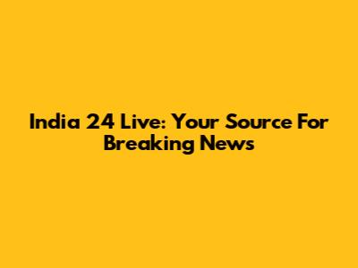 India 24 Live: Your Source For Breaking News