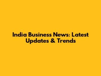 India Business News: Latest Updates & Trends