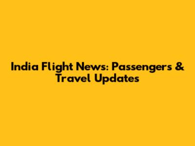India Flight News: Passengers & Travel Updates