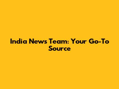 India News Team: Your Go-To Source