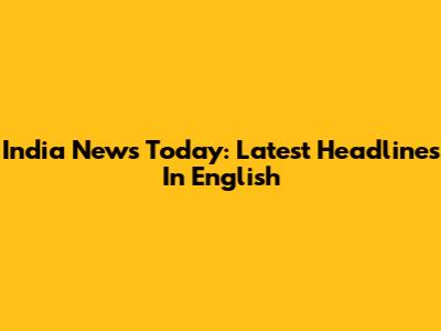 India News Today: Latest Headlines In English